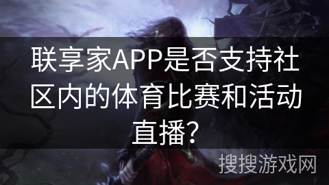 联享家APP是否支持社区内的体育比赛和活动直播？