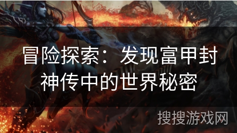冒险探索:发现富甲封神传中的世界秘密 冒险探索:发现富甲封神传中的世界秘密
