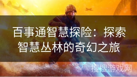 百事通智慧探险:探索智慧丛林的奇幻之旅 百事通智慧探险:探索智慧丛林的奇幻之旅