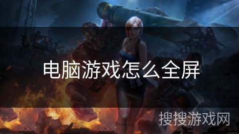 电脑游戏怎么全屏 电脑游戏怎么全屏
