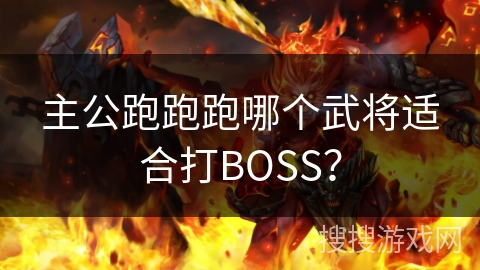 主公跑跑跑哪个武将适合打BOSS? 主公跑跑跑哪个武将适合打BOSS?