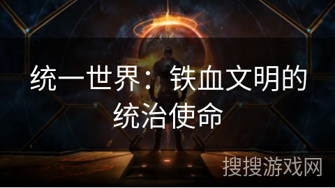 统一世界:铁血文明的统治使命 统一世界:铁血文明的统治使命