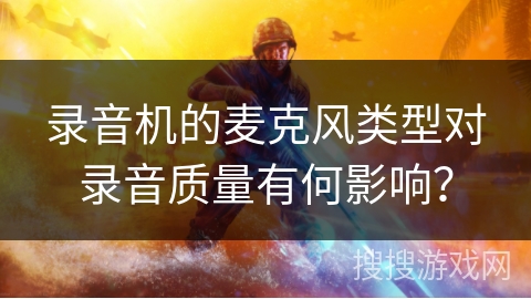 录音机的麦克风类型对录音质量有何影响？