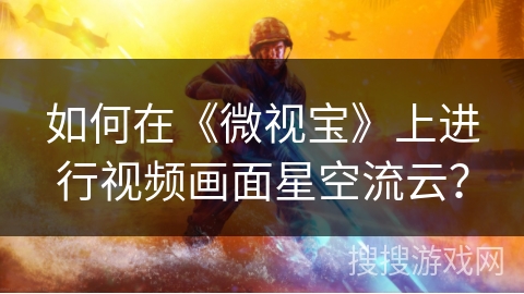 如何在《微视宝》上进行视频画面星空流云? 如何在《微视宝》上进行视频画面星空流云?
