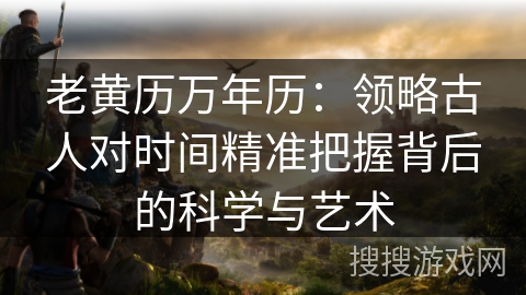 老黄历万年历:领略古人对时间精准把握背后的科学与艺术 老黄历万年历:领略古人对时间精准把握背后的科学与艺术