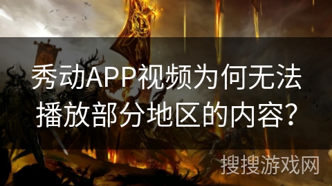 秀动APP视频为何无法播放部分地区的内容？