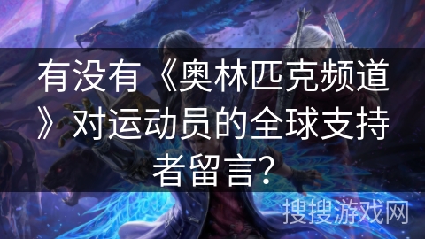 有没有《奥林匹克频道》对运动员的全球支持者留言? 有没有《奥林匹克频道》对运动员的全球支持者留言?