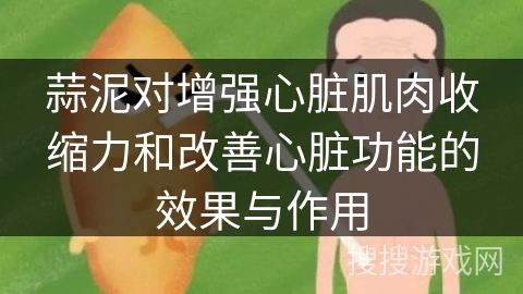 蒜泥对增强心脏肌肉收缩力和改善心脏功能的效果与作用