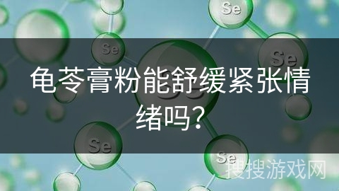 龟苓膏粉能舒缓紧张情绪吗？