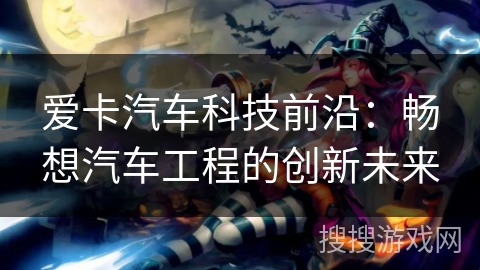 爱卡汽车科技前沿:畅想汽车工程的创新未来 爱卡汽车科技前沿:畅想汽车工程的创新未来