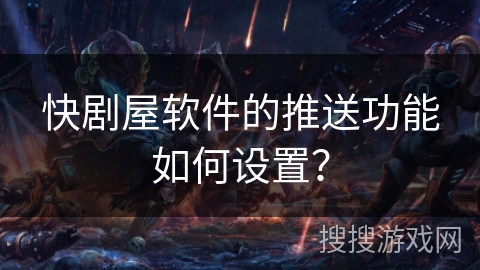 快剧屋软件的推送功能如何设置？
