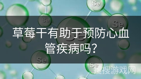 草莓干有助于预防心血管疾病吗？