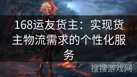 168运友货主:实现货主物流需求的个性化服务 168运友货主:实现货主物流需求的个性化服务