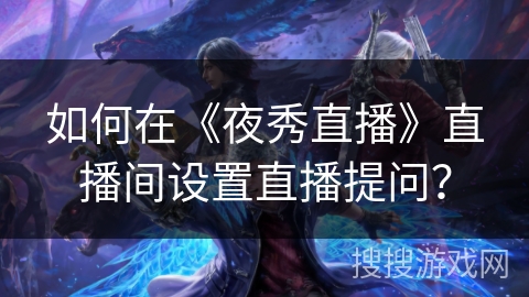 如何在《夜秀直播》直播间设置直播提问? 如何在《夜秀直播》直播间设置直播提问?