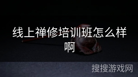 线上禅修培训班怎么样啊 线上禅修培训班怎么样啊