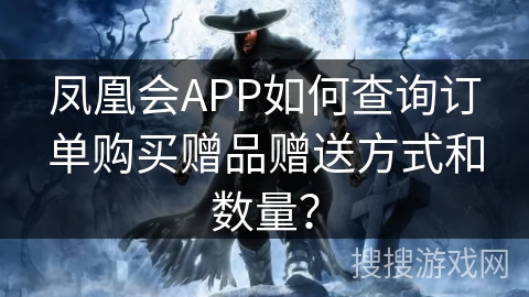 凤凰会APP如何查询订单购买赠品赠送方式和数量? 凤凰会APP如何查询订单购买赠品赠送方式和数量?