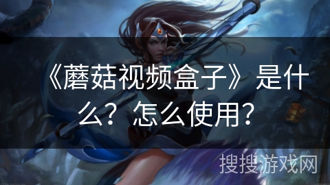 《蘑菇视频盒子》是什么？怎么使用？