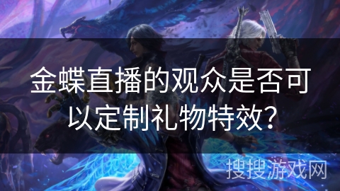 金蝶直播的观众是否可以定制礼物特效？