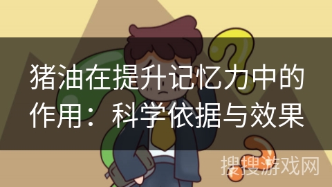 猪油在提升记忆力中的作用:科学依据与效果