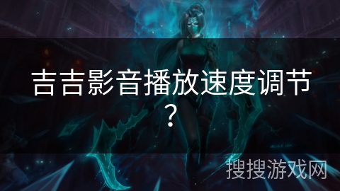 吉吉影音播放速度调节? 吉吉影音播放速度调节?