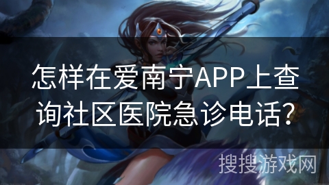 怎样在爱南宁APP上查询社区医院急诊电话? 怎样在爱南宁APP上查询社区医院急诊电话?