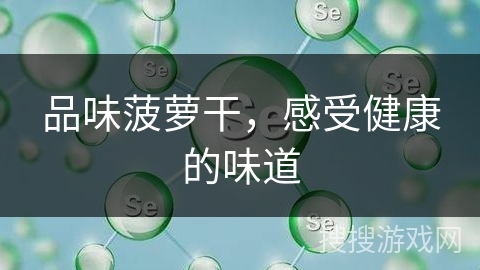 品味菠萝干,感受健康的味道