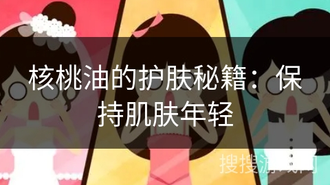 核桃油的护肤秘籍:保持肌肤年轻