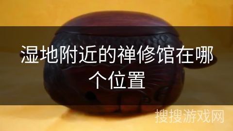 湿地附近的禅修馆在哪个位置