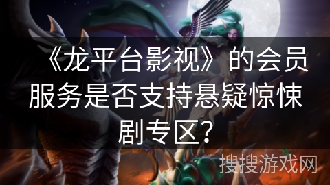 《龙平台影视》的会员服务是否支持悬疑惊悚剧专区？