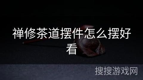 禅修茶道摆件怎么摆好看 禅修茶道摆件怎么摆好看