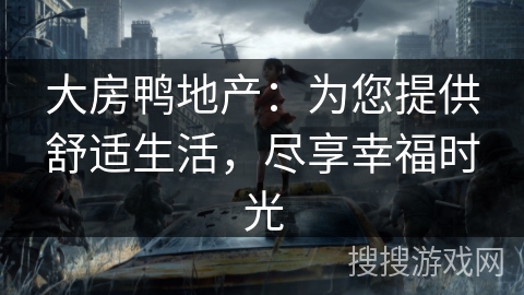 大房鸭地产：为您提供舒适生活，尽享幸福时光