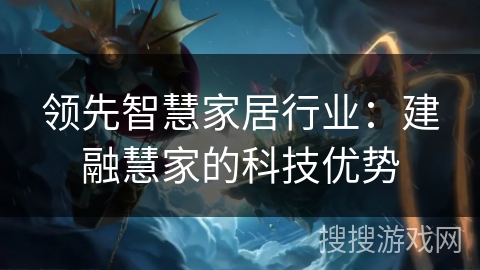 领先智慧家居行业:建融慧家的科技优势 领先智慧家居行业:建融慧家的科技优势