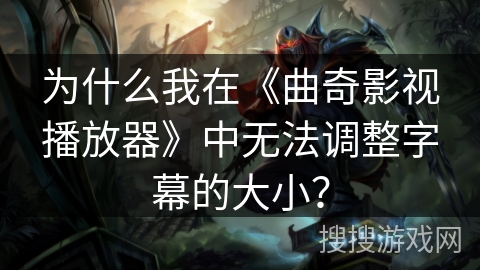 为什么我在《曲奇影视播放器》中无法调整字幕的大小？