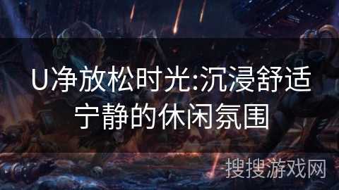 U净放松时光:沉浸舒适宁静的休闲氛围