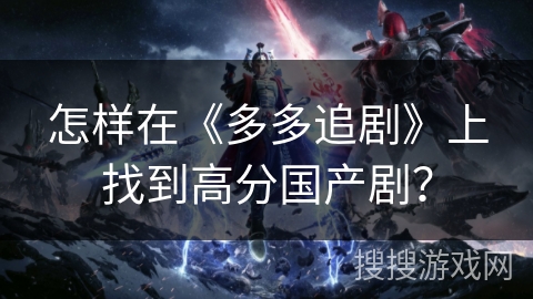 怎样在《多多追剧》上找到高分国产剧? 怎样在《多多追剧》上找到高分国产剧?