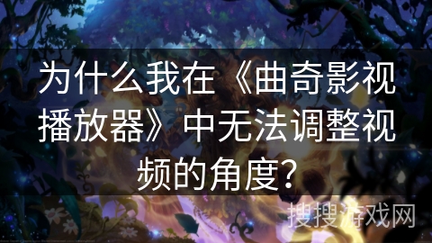 为什么我在《曲奇影视播放器》中无法调整视频的角度? 为什么我在《曲奇影视播放器》中无法调整视频的角度?