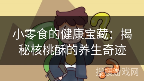小零食的健康宝藏:揭秘核桃酥的养生奇迹