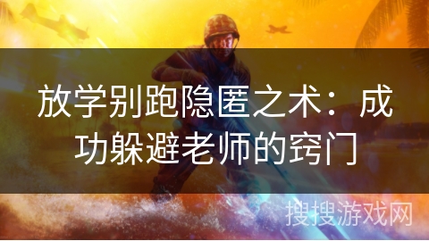 放学别跑隐匿之术:成功躲避老师的窍门 放学别跑隐匿之术:成功躲避老师的窍门