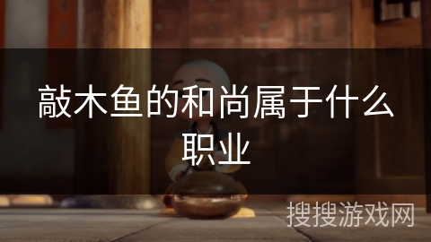 敲木鱼的和尚属于什么职业 敲木鱼的和尚属于什么职业