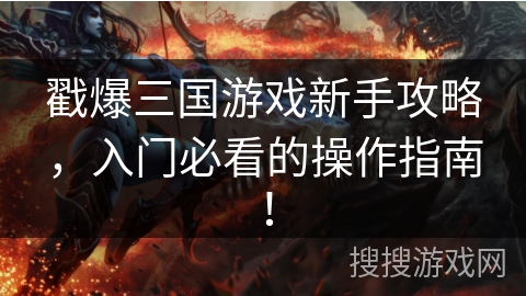 戳爆三国游戏新手攻略，入门必看的操作指南！