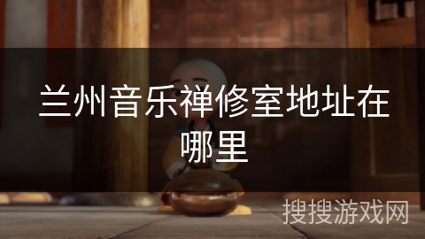兰州音乐禅修室地址在哪里 兰州音乐禅修室地址在哪里