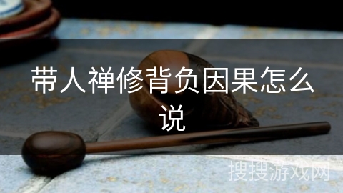 带人禅修背负因果怎么说 带人禅修背负因果怎么说