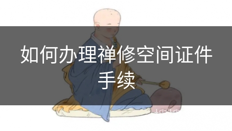 如何办理禅修空间证件手续 如何办理禅修空间证件手续