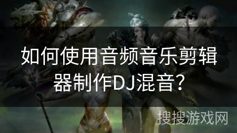 如何使用音频音乐剪辑器制作DJ混音? 如何使用音频音乐剪辑器制作DJ混音?