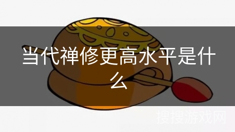 当代禅修更高水平是什么 当代禅修更高水平是什么