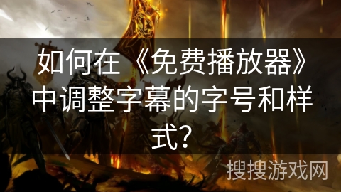 如何在《免费播放器》中调整字幕的字号和样式? 如何在《免费播放器》中调整字幕的字号和样式?