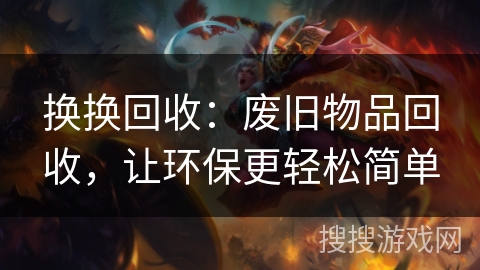 换换回收:废旧物品回收,让环保更轻松简单 换换回收:废旧物品回收,让环保更轻松简单