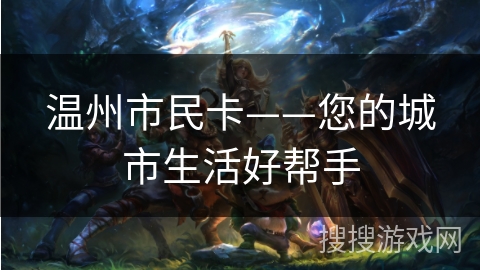 温州市民卡——您的城市生活好帮手 温州市民卡——您的城市生活好帮手