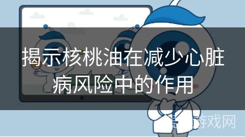 揭示核桃油在减少心脏病风险中的作用