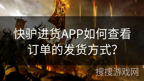 快驴进货APP如何查看订单的发货方式? 快驴进货APP如何查看订单的发货方式?